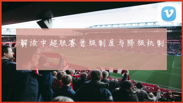 解读中超联赛晋级制度与降级机制