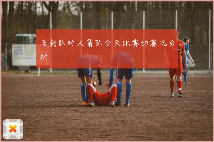 马刺队对火箭队今天比赛的赛况分析