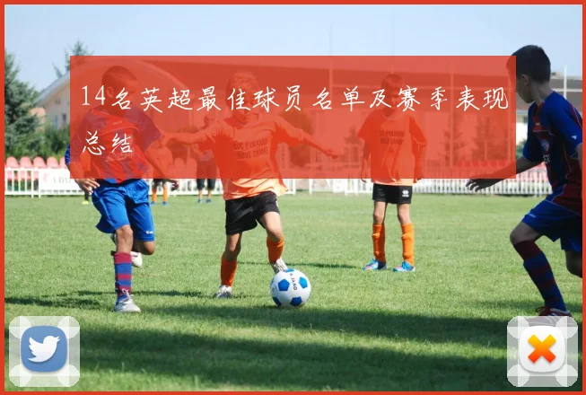 14名英超最佳球员名单及赛季表现总结