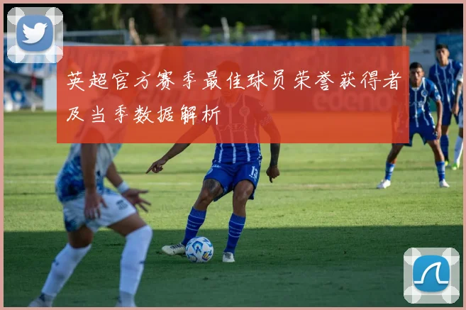 英超官方赛季最佳球员荣誉获得者及当季数据解析
