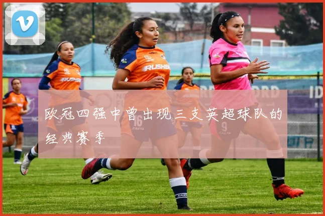 欧冠四强中曾出现三支英超球队的经典赛季