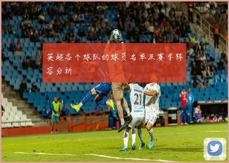 英超各个球队的球员名单及赛季阵容分析