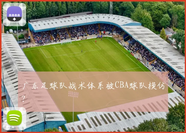 广东足球队战术体系被CBA球队模仿?