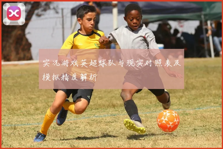 实况游戏英超球队与现实对照表及模拟精度解析