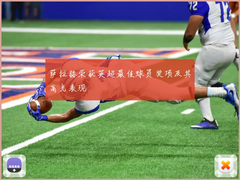 萨拉赫荣获英超最佳球员奖项及其高光表现