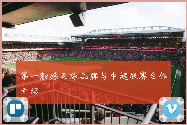 第一触感足球品牌与中超联赛合作介绍