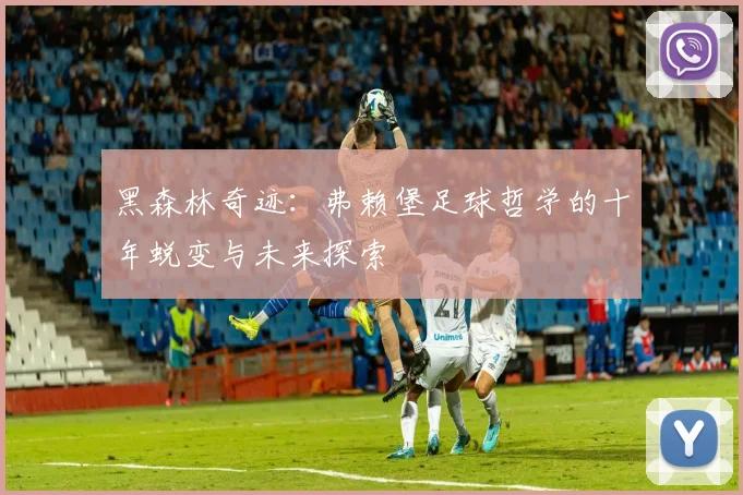 黑森林奇迹：弗赖堡足球哲学的十年蜕变与未来探索